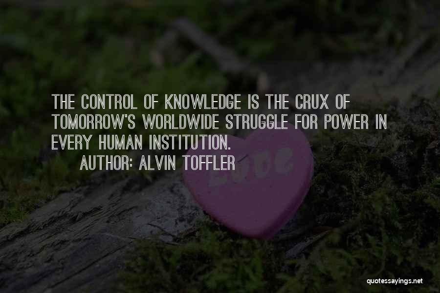 Alvin Toffler Quotes: The Control Of Knowledge Is The Crux Of Tomorrow's Worldwide Struggle For Power In Every Human Institution.