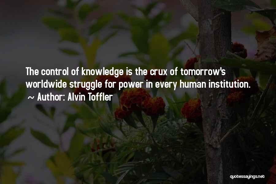 Alvin Toffler Quotes: The Control Of Knowledge Is The Crux Of Tomorrow's Worldwide Struggle For Power In Every Human Institution.