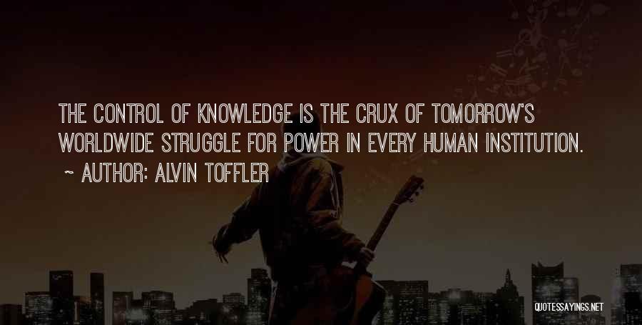 Alvin Toffler Quotes: The Control Of Knowledge Is The Crux Of Tomorrow's Worldwide Struggle For Power In Every Human Institution.