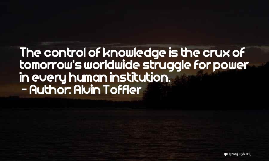 Alvin Toffler Quotes: The Control Of Knowledge Is The Crux Of Tomorrow's Worldwide Struggle For Power In Every Human Institution.
