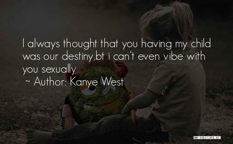 Kanye West Quotes: I Always Thought That You Having My Child Was Our Destiny,bt I Can't Even Vibe With You Sexually