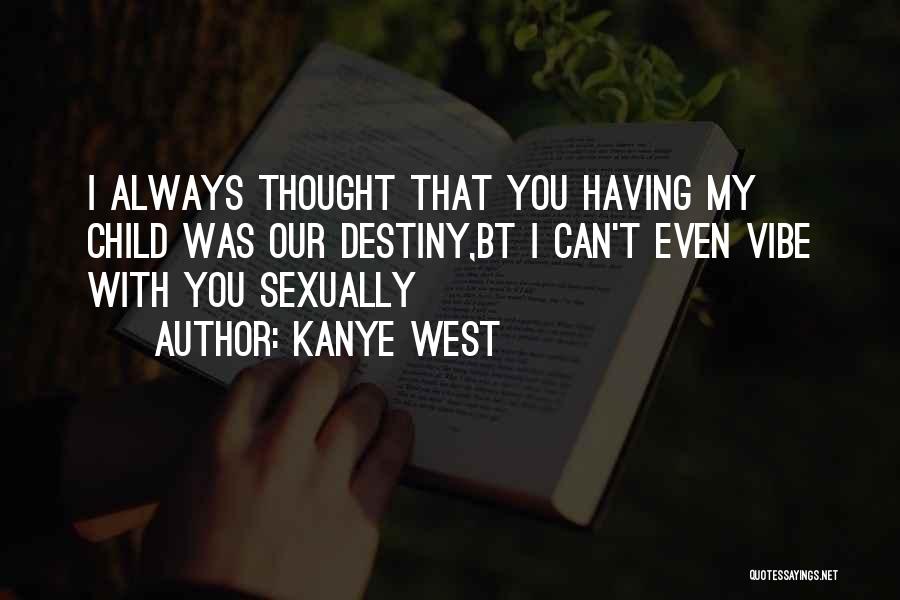 Kanye West Quotes: I Always Thought That You Having My Child Was Our Destiny,bt I Can't Even Vibe With You Sexually