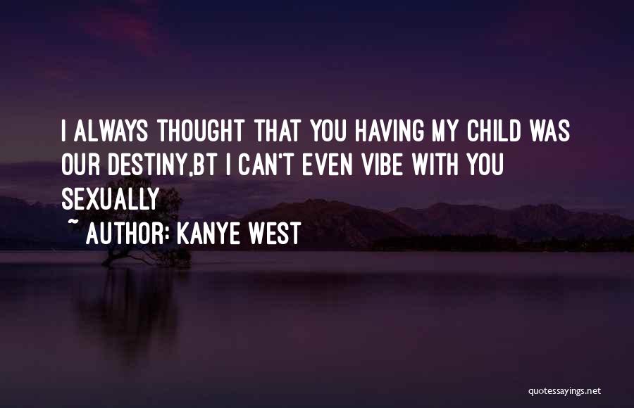 Kanye West Quotes: I Always Thought That You Having My Child Was Our Destiny,bt I Can't Even Vibe With You Sexually