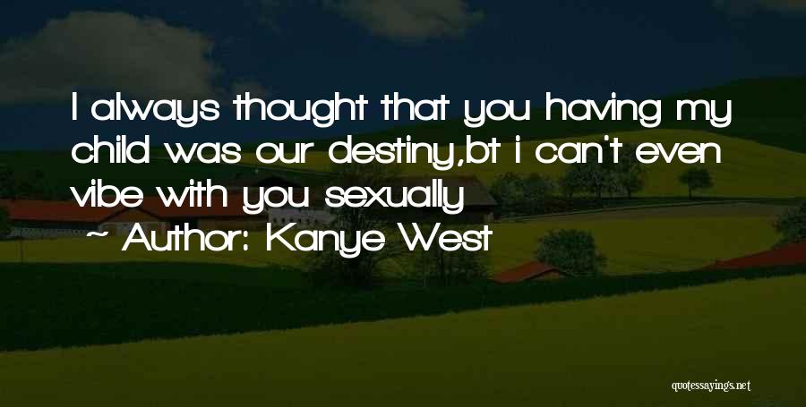 Kanye West Quotes: I Always Thought That You Having My Child Was Our Destiny,bt I Can't Even Vibe With You Sexually