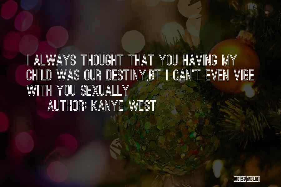 Kanye West Quotes: I Always Thought That You Having My Child Was Our Destiny,bt I Can't Even Vibe With You Sexually