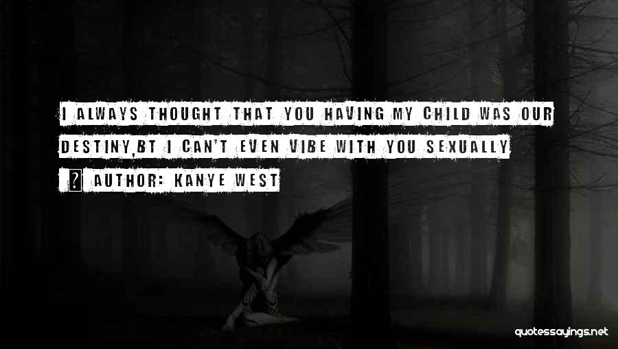 Kanye West Quotes: I Always Thought That You Having My Child Was Our Destiny,bt I Can't Even Vibe With You Sexually