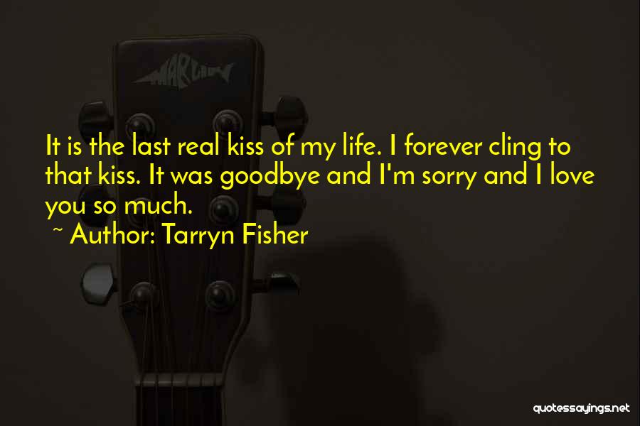 Tarryn Fisher Quotes: It Is The Last Real Kiss Of My Life. I Forever Cling To That Kiss. It Was Goodbye And I'm