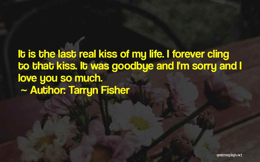 Tarryn Fisher Quotes: It Is The Last Real Kiss Of My Life. I Forever Cling To That Kiss. It Was Goodbye And I'm