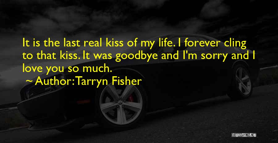 Tarryn Fisher Quotes: It Is The Last Real Kiss Of My Life. I Forever Cling To That Kiss. It Was Goodbye And I'm