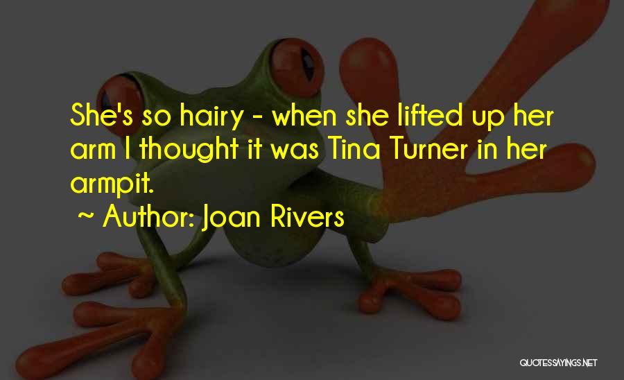 Joan Rivers Quotes: She's So Hairy - When She Lifted Up Her Arm I Thought It Was Tina Turner In Her Armpit.