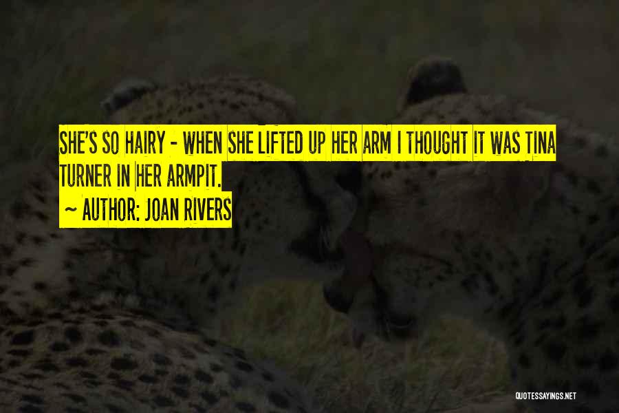 Joan Rivers Quotes: She's So Hairy - When She Lifted Up Her Arm I Thought It Was Tina Turner In Her Armpit.