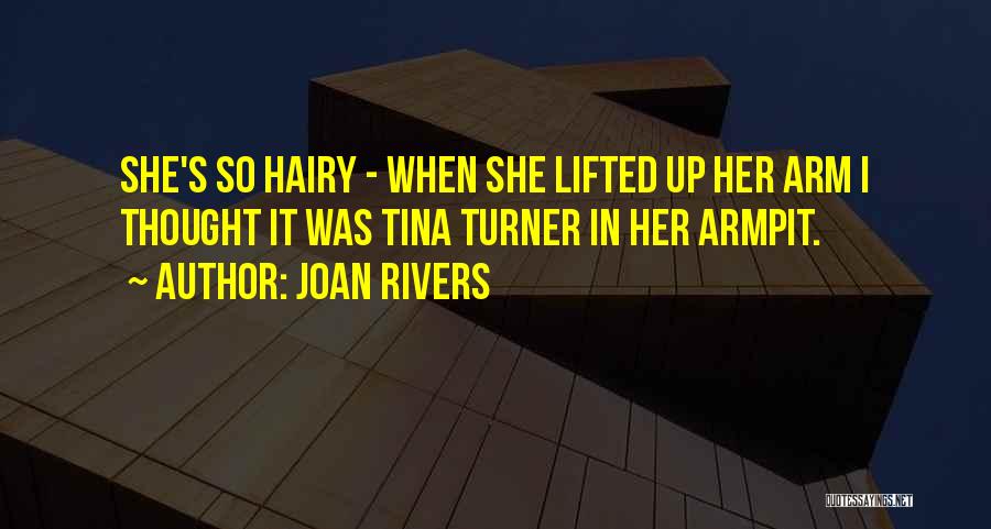 Joan Rivers Quotes: She's So Hairy - When She Lifted Up Her Arm I Thought It Was Tina Turner In Her Armpit.