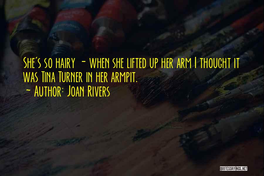 Joan Rivers Quotes: She's So Hairy - When She Lifted Up Her Arm I Thought It Was Tina Turner In Her Armpit.