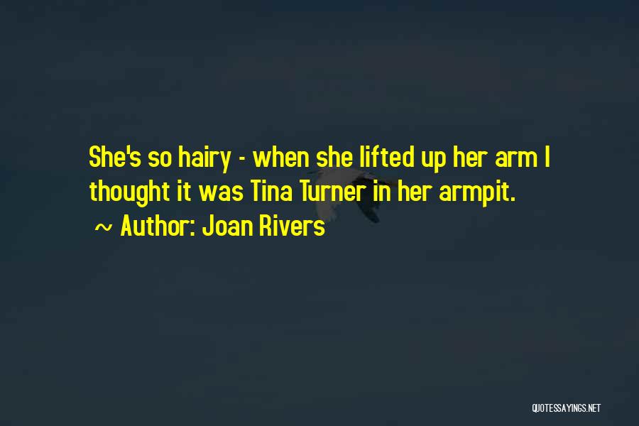 Joan Rivers Quotes: She's So Hairy - When She Lifted Up Her Arm I Thought It Was Tina Turner In Her Armpit.