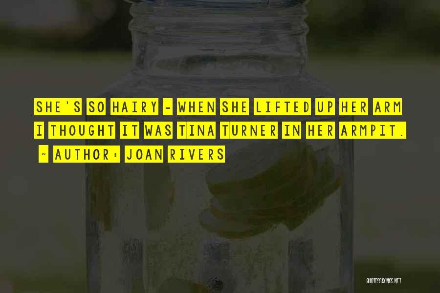 Joan Rivers Quotes: She's So Hairy - When She Lifted Up Her Arm I Thought It Was Tina Turner In Her Armpit.