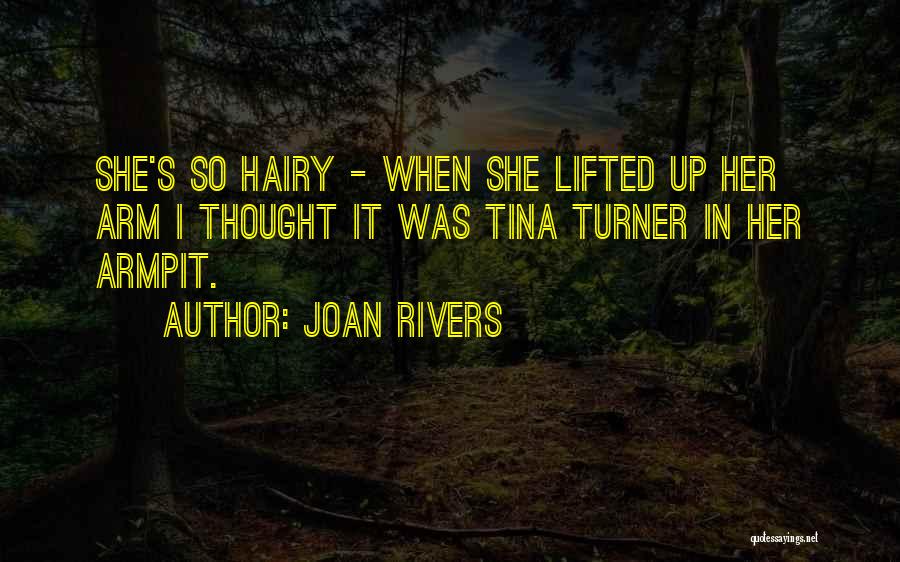 Joan Rivers Quotes: She's So Hairy - When She Lifted Up Her Arm I Thought It Was Tina Turner In Her Armpit.