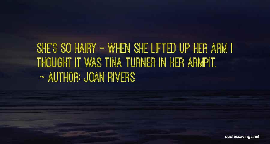 Joan Rivers Quotes: She's So Hairy - When She Lifted Up Her Arm I Thought It Was Tina Turner In Her Armpit.