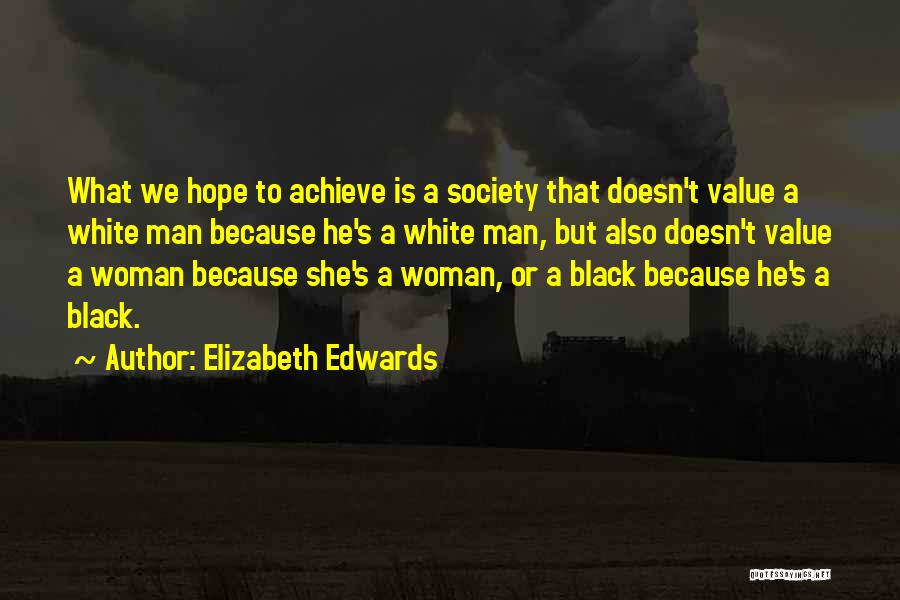 Elizabeth Edwards Quotes: What We Hope To Achieve Is A Society That Doesn't Value A White Man Because He's A White Man, But