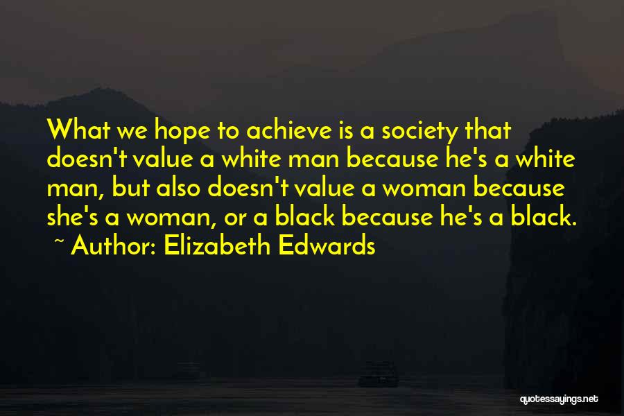 Elizabeth Edwards Quotes: What We Hope To Achieve Is A Society That Doesn't Value A White Man Because He's A White Man, But