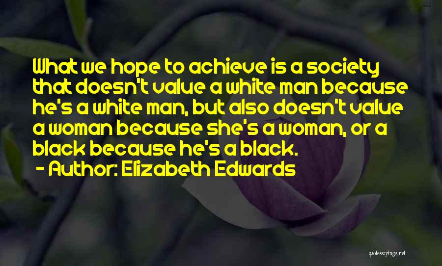 Elizabeth Edwards Quotes: What We Hope To Achieve Is A Society That Doesn't Value A White Man Because He's A White Man, But