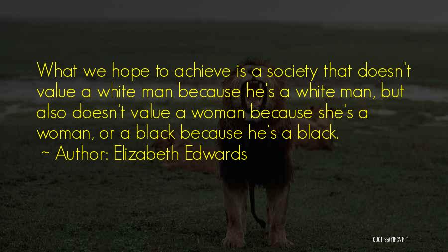 Elizabeth Edwards Quotes: What We Hope To Achieve Is A Society That Doesn't Value A White Man Because He's A White Man, But