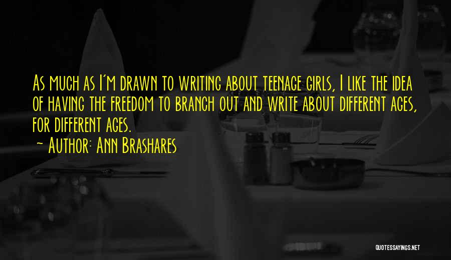 Ann Brashares Quotes: As Much As I'm Drawn To Writing About Teenage Girls, I Like The Idea Of Having The Freedom To Branch