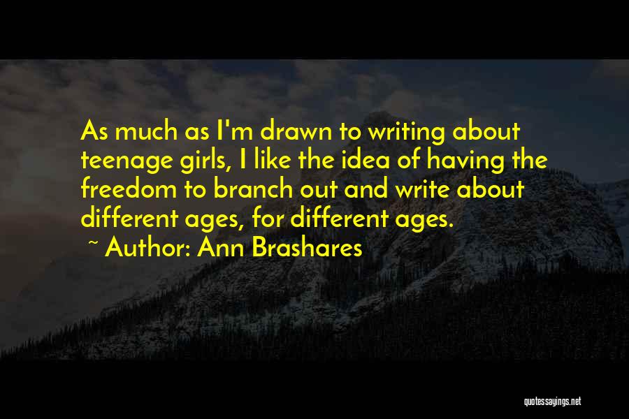 Ann Brashares Quotes: As Much As I'm Drawn To Writing About Teenage Girls, I Like The Idea Of Having The Freedom To Branch