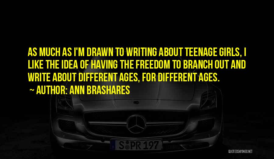 Ann Brashares Quotes: As Much As I'm Drawn To Writing About Teenage Girls, I Like The Idea Of Having The Freedom To Branch
