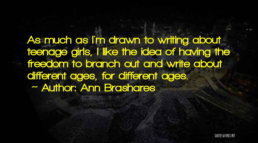 Ann Brashares Quotes: As Much As I'm Drawn To Writing About Teenage Girls, I Like The Idea Of Having The Freedom To Branch