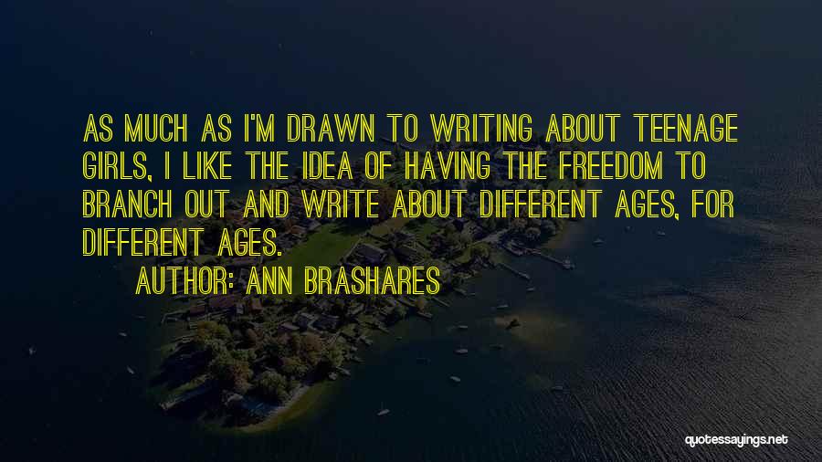 Ann Brashares Quotes: As Much As I'm Drawn To Writing About Teenage Girls, I Like The Idea Of Having The Freedom To Branch