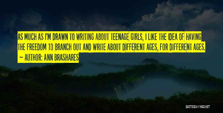 Ann Brashares Quotes: As Much As I'm Drawn To Writing About Teenage Girls, I Like The Idea Of Having The Freedom To Branch
