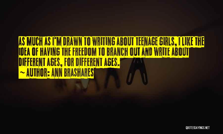 Ann Brashares Quotes: As Much As I'm Drawn To Writing About Teenage Girls, I Like The Idea Of Having The Freedom To Branch