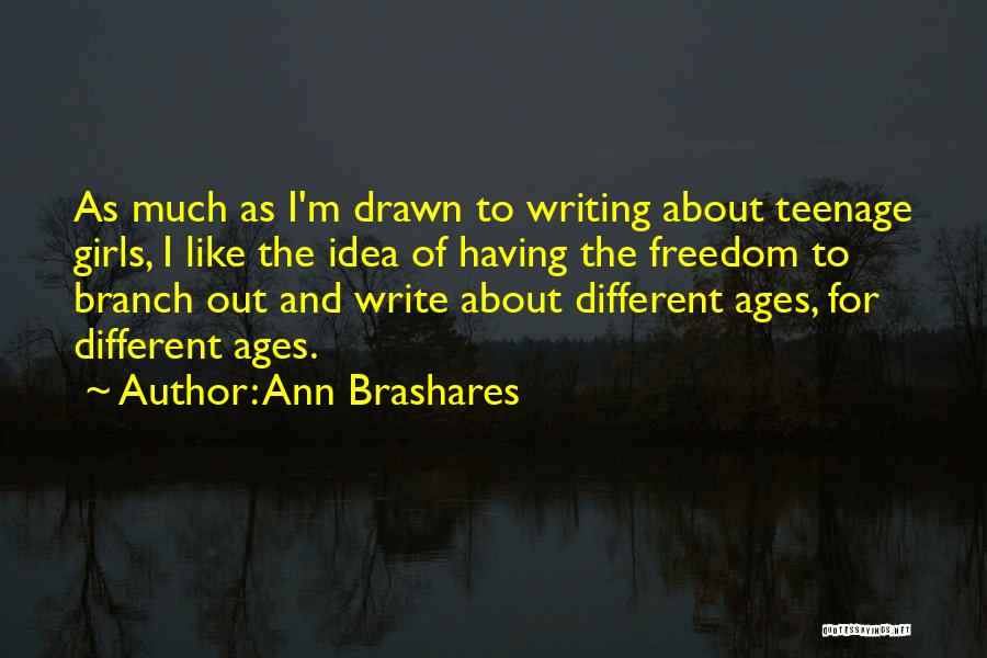 Ann Brashares Quotes: As Much As I'm Drawn To Writing About Teenage Girls, I Like The Idea Of Having The Freedom To Branch