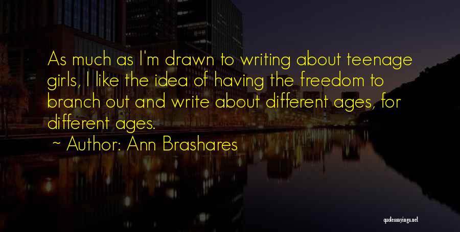 Ann Brashares Quotes: As Much As I'm Drawn To Writing About Teenage Girls, I Like The Idea Of Having The Freedom To Branch