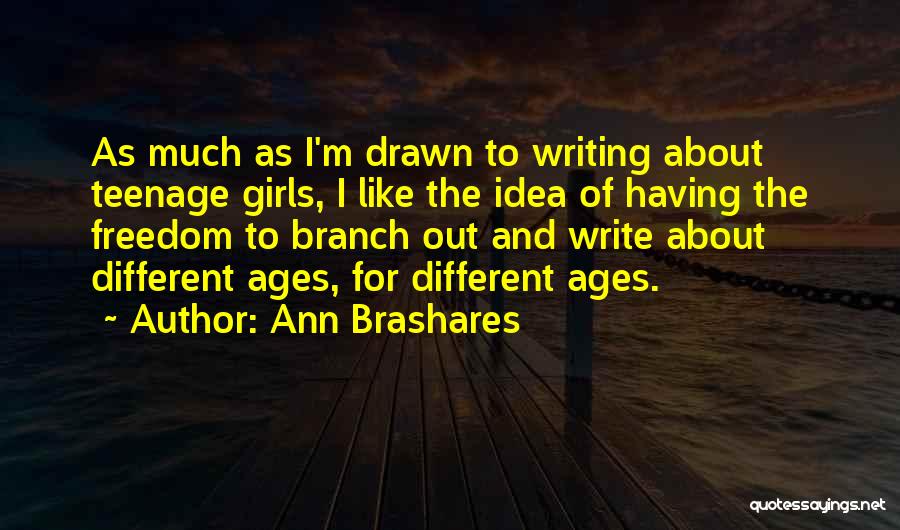 Ann Brashares Quotes: As Much As I'm Drawn To Writing About Teenage Girls, I Like The Idea Of Having The Freedom To Branch