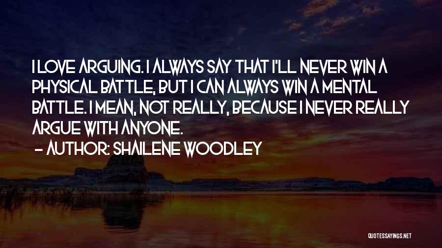 Shailene Woodley Quotes: I Love Arguing. I Always Say That I'll Never Win A Physical Battle, But I Can Always Win A Mental