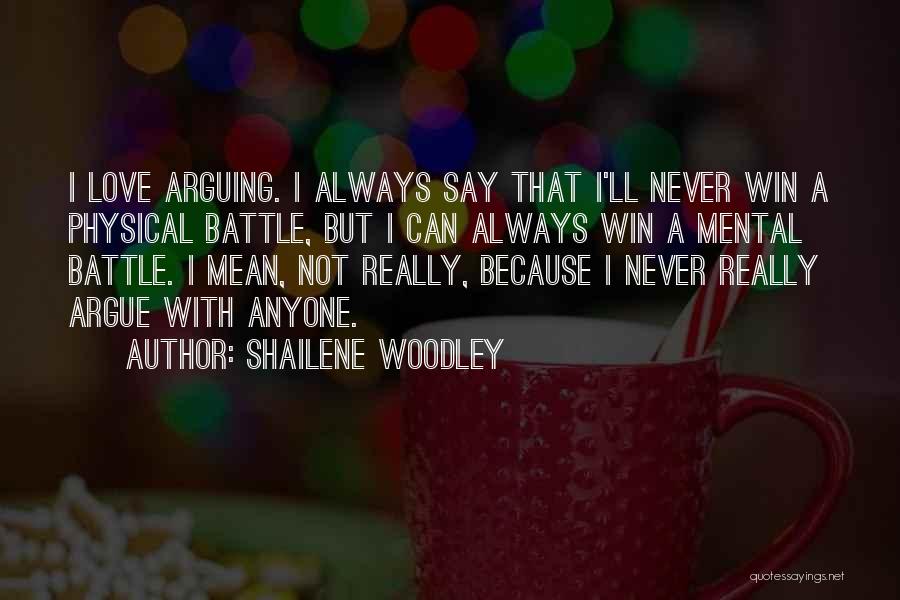 Shailene Woodley Quotes: I Love Arguing. I Always Say That I'll Never Win A Physical Battle, But I Can Always Win A Mental