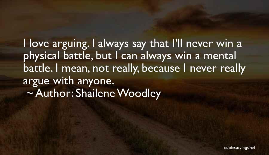 Shailene Woodley Quotes: I Love Arguing. I Always Say That I'll Never Win A Physical Battle, But I Can Always Win A Mental