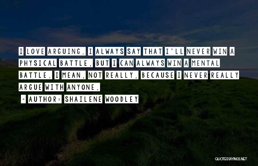 Shailene Woodley Quotes: I Love Arguing. I Always Say That I'll Never Win A Physical Battle, But I Can Always Win A Mental
