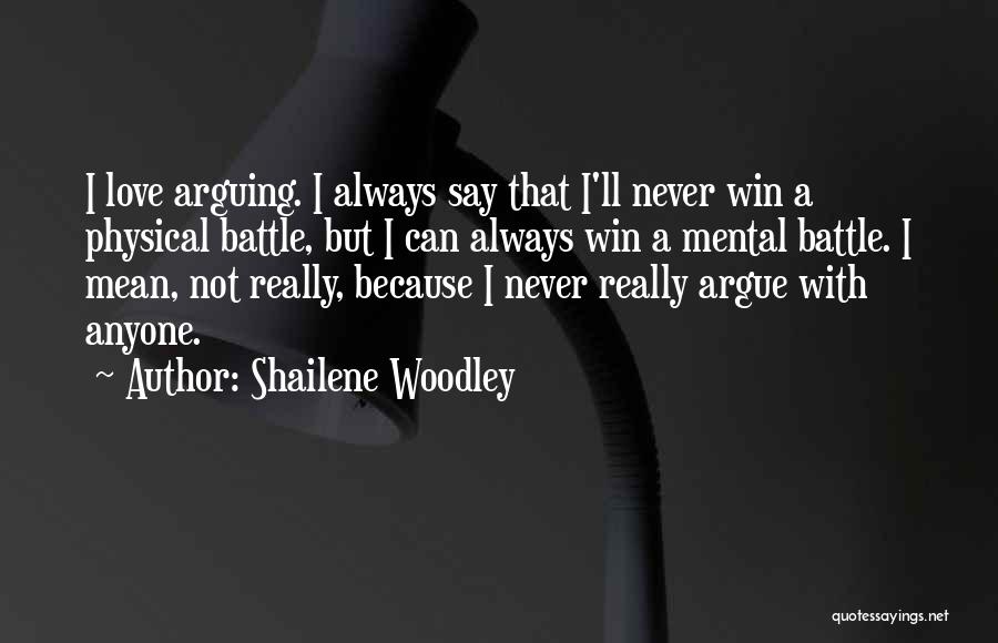 Shailene Woodley Quotes: I Love Arguing. I Always Say That I'll Never Win A Physical Battle, But I Can Always Win A Mental