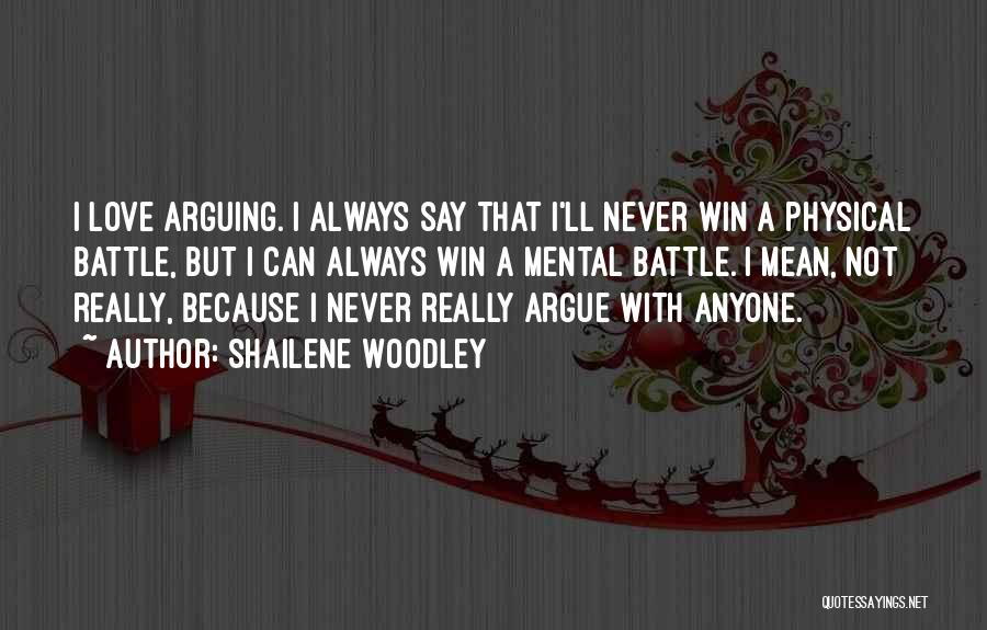 Shailene Woodley Quotes: I Love Arguing. I Always Say That I'll Never Win A Physical Battle, But I Can Always Win A Mental