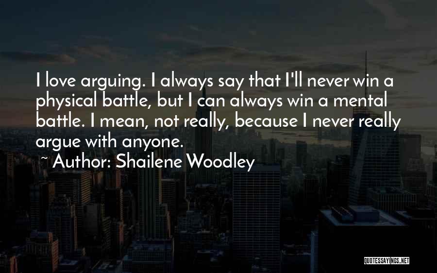 Shailene Woodley Quotes: I Love Arguing. I Always Say That I'll Never Win A Physical Battle, But I Can Always Win A Mental