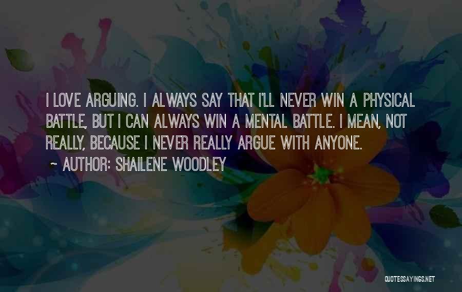 Shailene Woodley Quotes: I Love Arguing. I Always Say That I'll Never Win A Physical Battle, But I Can Always Win A Mental