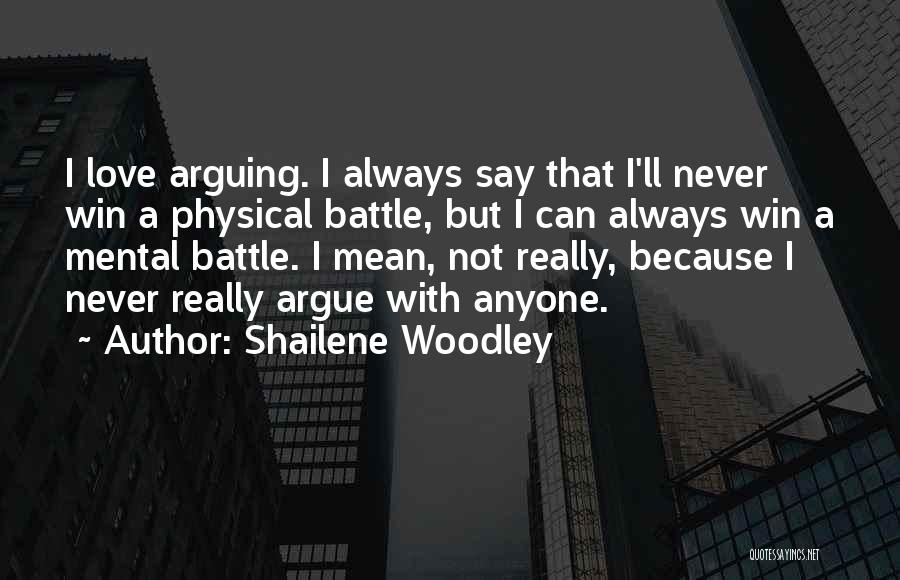 Shailene Woodley Quotes: I Love Arguing. I Always Say That I'll Never Win A Physical Battle, But I Can Always Win A Mental