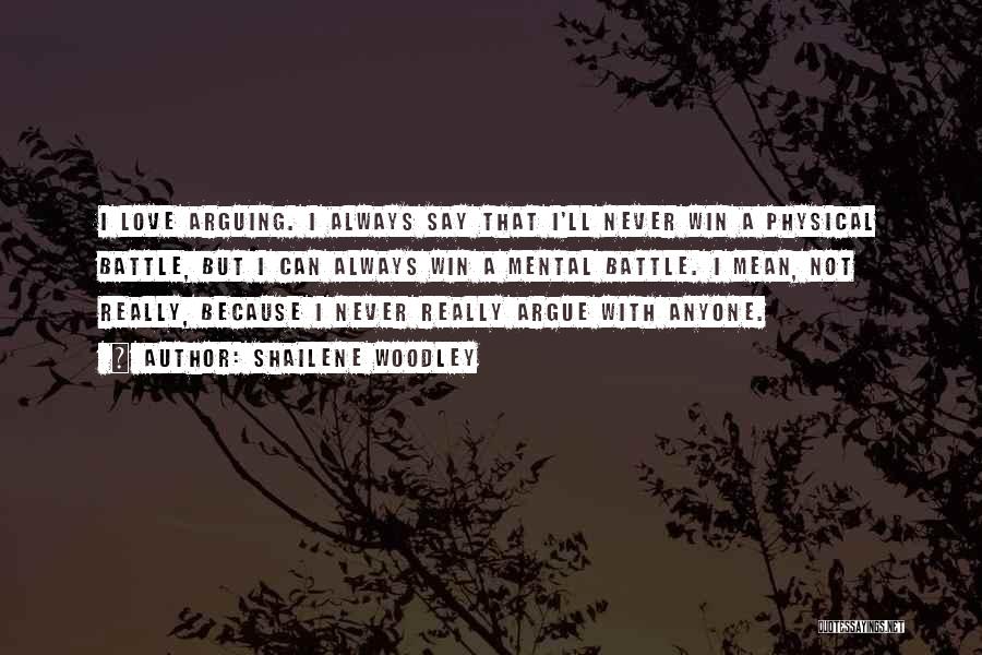 Shailene Woodley Quotes: I Love Arguing. I Always Say That I'll Never Win A Physical Battle, But I Can Always Win A Mental
