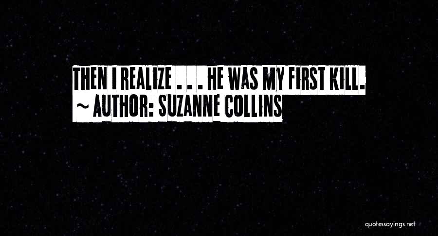 Suzanne Collins Quotes: Then I Realize . . . He Was My First Kill.
