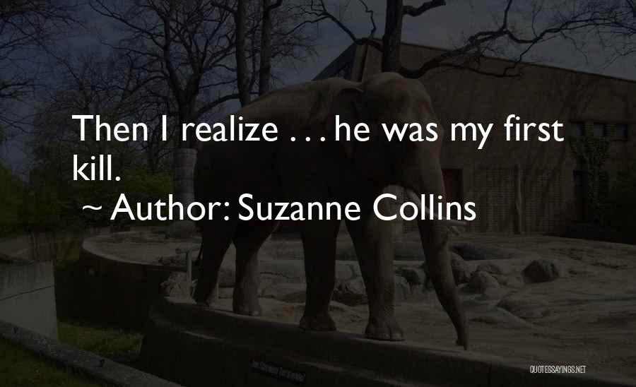 Suzanne Collins Quotes: Then I Realize . . . He Was My First Kill.