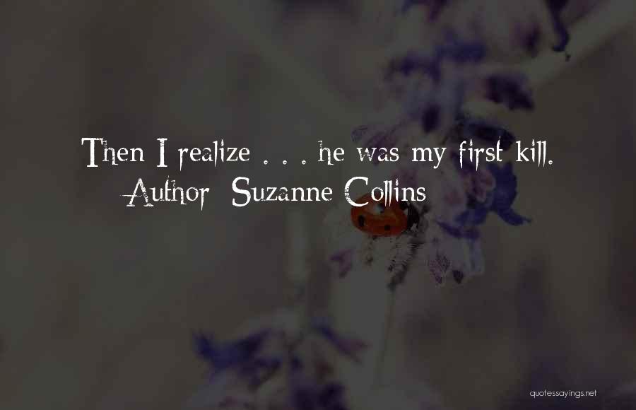 Suzanne Collins Quotes: Then I Realize . . . He Was My First Kill.