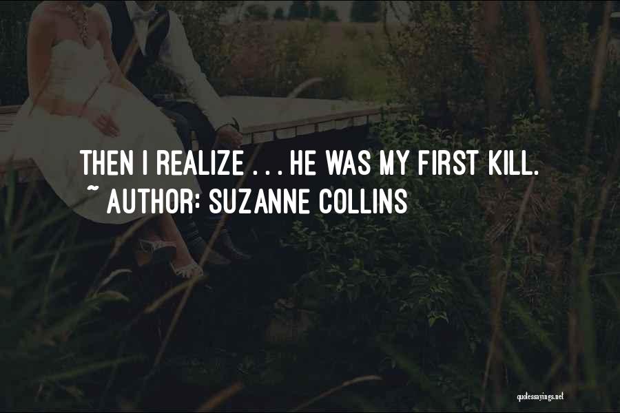 Suzanne Collins Quotes: Then I Realize . . . He Was My First Kill.