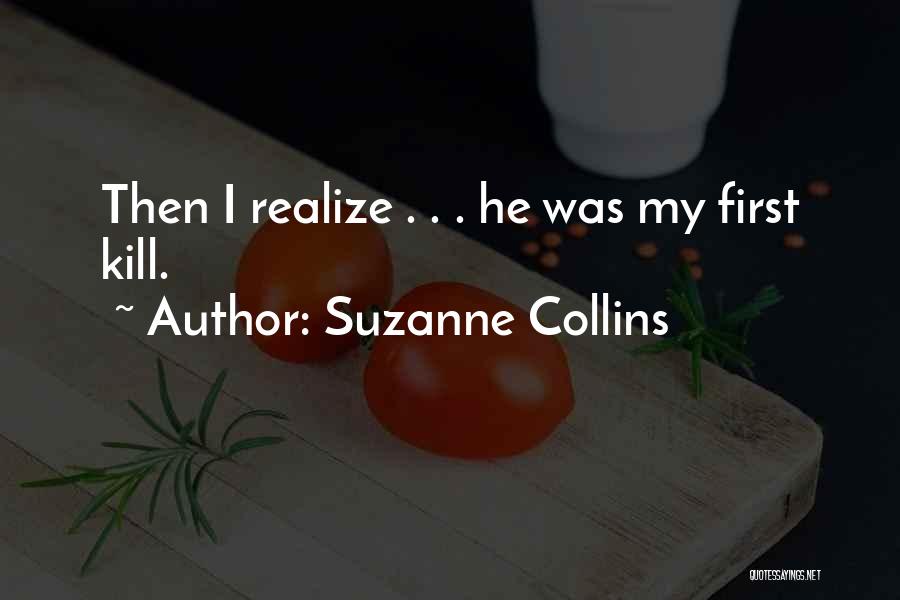 Suzanne Collins Quotes: Then I Realize . . . He Was My First Kill.